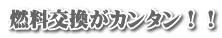 燃料交換がカンタン！！
