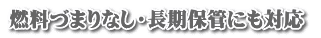 燃料づまりなし・長期保管にも対応 