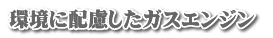 環境に配慮したガスエンジン 