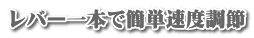 レバー一本で簡単速度調節